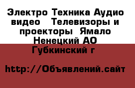 Электро-Техника Аудио-видео - Телевизоры и проекторы. Ямало-Ненецкий АО,Губкинский г.